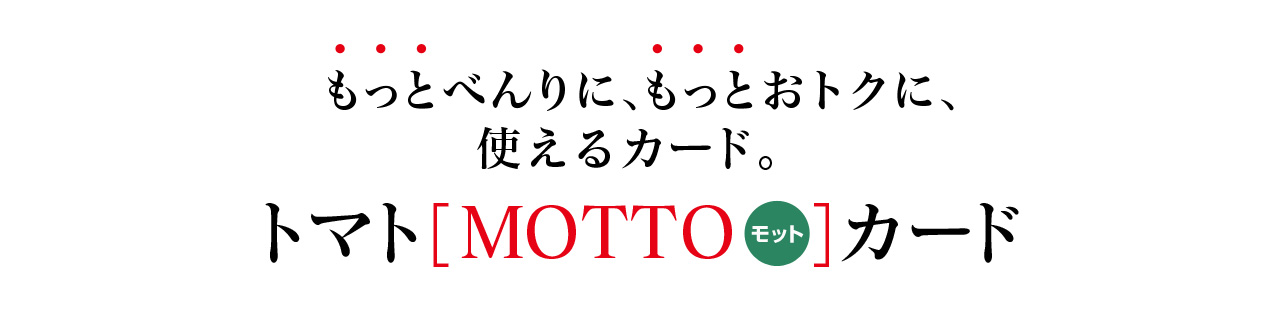 トマトMOTTOカード - もっとべんりに、もっとおトクに使えるカード